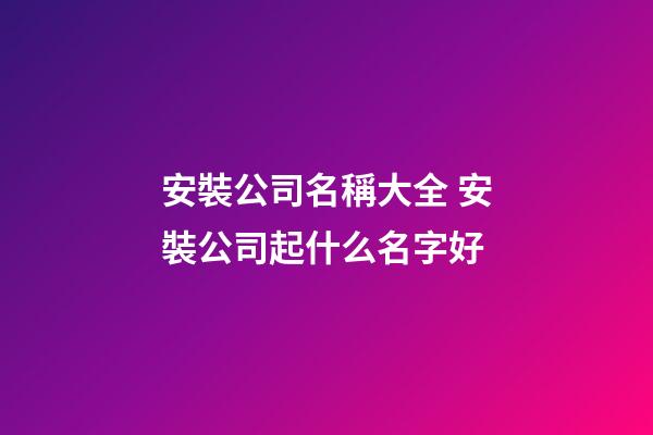 安裝公司名稱大全 安裝公司起什么名字好-第1張-公司起名-玄機(jī)派